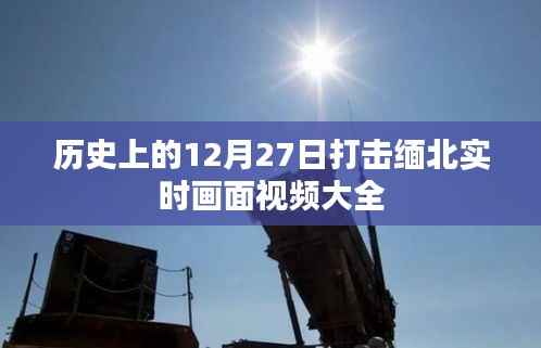 缅北实时打击画面视频回顾，历史12月27日事件全记录