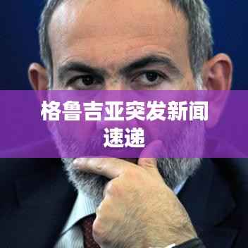 格鲁吉亚突发新闻速递