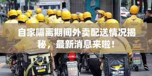 自家隔离期间外卖配送情况揭秘,最新消息来啦!