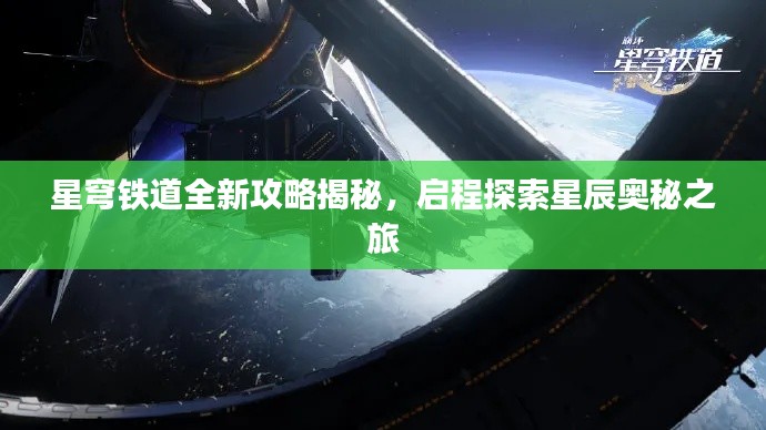星穹铁道全新攻略揭秘，启程探索星辰奥秘之旅