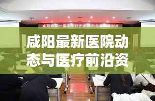 咸阳最新医院动态与医疗前沿资讯速递