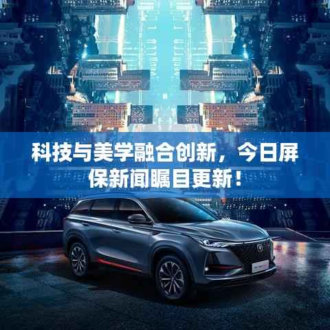 科技与美学融合创新,今日屏保新闻瞩目更新!