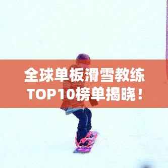 全球单板滑雪教练TOP10榜单揭晓!
