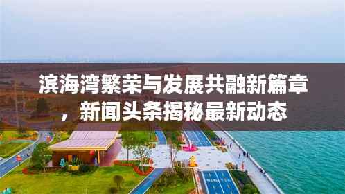 滨海湾繁荣与发展共融新篇章,新闻头条揭秘最新动态