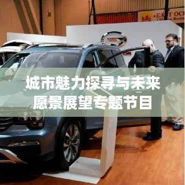 城市魅力探寻与未来愿景展望专题节目